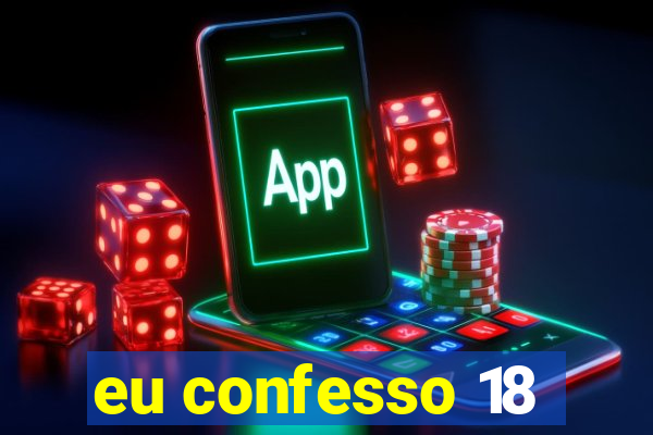 eu confesso 18